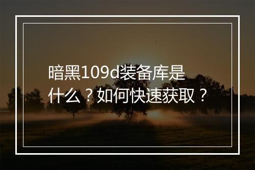 暗黑109d装备库是什么？如何快速获取？