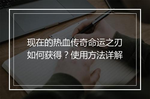 现在的热血传奇命运之刃如何获得？使用方法详解