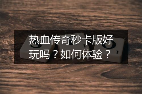 热血传奇秒卡版好玩吗？如何体验？
