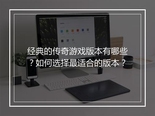 经典的传奇游戏版本有哪些？如何选择最适合的版本？