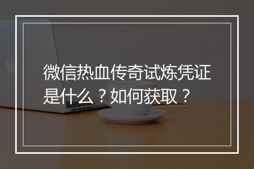 微信热血传奇试炼凭证是什么？如何获取？