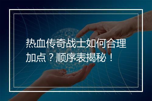 热血传奇战士如何合理加点？顺序表揭秘！