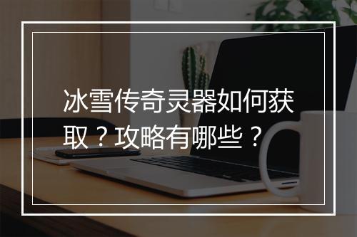 冰雪传奇灵器如何获取？攻略有哪些？