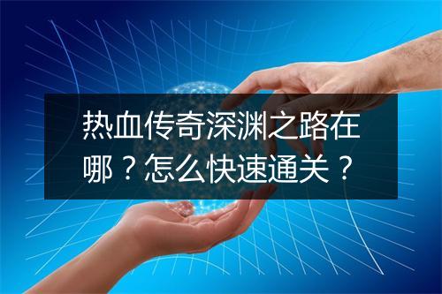 热血传奇深渊之路在哪？怎么快速通关？