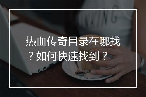 热血传奇目录在哪找？如何快速找到？