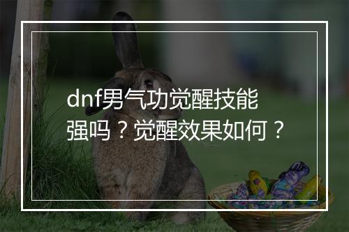 dnf男气功觉醒技能强吗？觉醒效果如何？