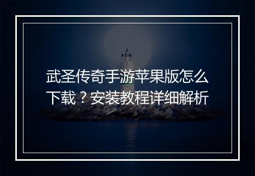 武圣传奇手游苹果版怎么下载？安装教程详细解析
