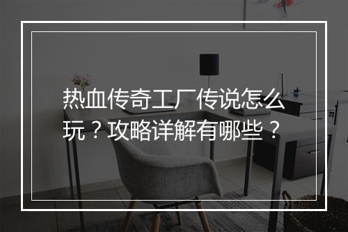 热血传奇工厂传说怎么玩？攻略详解有哪些？