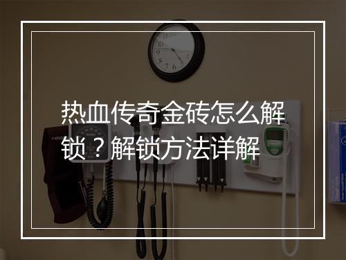 热血传奇金砖怎么解锁？解锁方法详解
