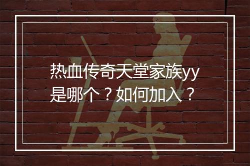 热血传奇天堂家族yy是哪个？如何加入？
