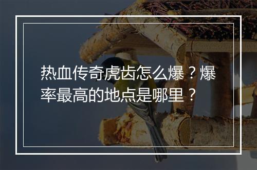 热血传奇虎齿怎么爆？爆率最高的地点是哪里？