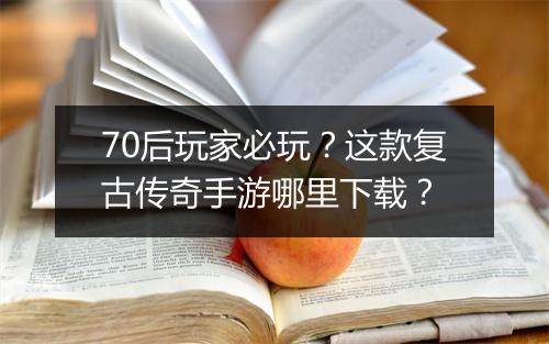 70后玩家必玩？这款复古传奇手游哪里下载？