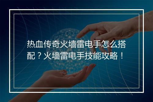 热血传奇火墙雷电手怎么搭配？火墙雷电手技能攻略！