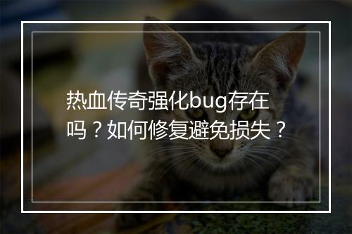 热血传奇强化bug存在吗？如何修复避免损失？