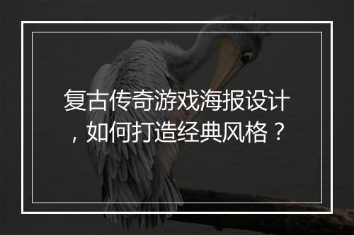 复古传奇游戏海报设计，如何打造经典风格？