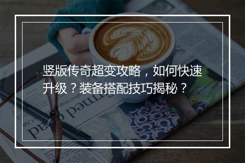 竖版传奇超变攻略，如何快速升级？装备搭配技巧揭秘？