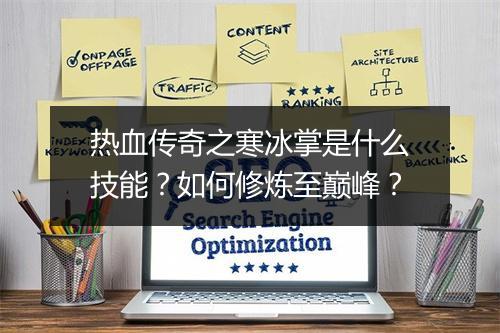 热血传奇之寒冰掌是什么技能？如何修炼至巅峰？
