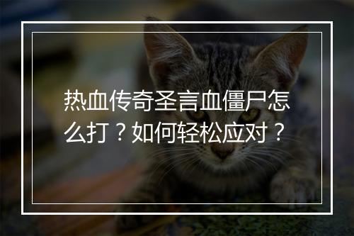 热血传奇圣言血僵尸怎么打？如何轻松应对？