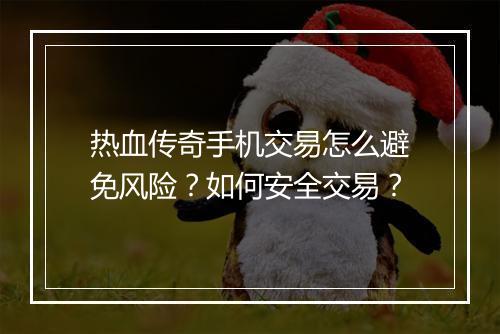 热血传奇手机交易怎么避免风险？如何安全交易？