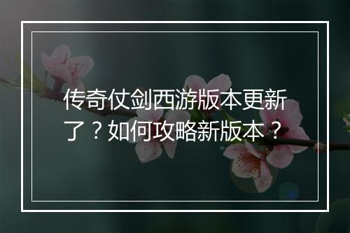 传奇仗剑西游版本更新了？如何攻略新版本？