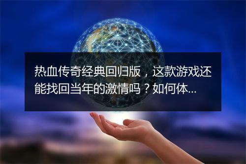 热血传奇经典回归版，这款游戏还能找回当年的激情吗？如何体验？