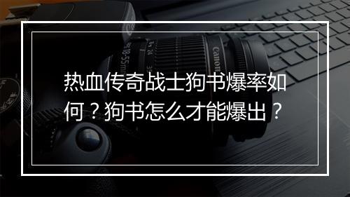 热血传奇战士狗书爆率如何？狗书怎么才能爆出？