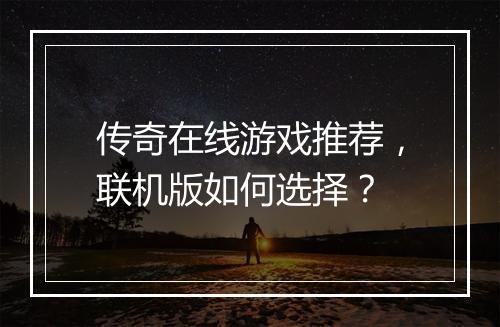 传奇在线游戏推荐，联机版如何选择？