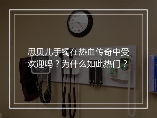 思贝儿手镯在热血传奇中受欢迎吗？为什么如此热门？