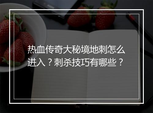 热血传奇大秘境地刺怎么进入？刺杀技巧有哪些？