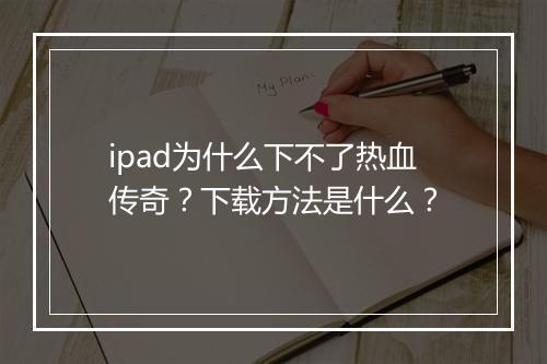 ipad为什么下不了热血传奇？下载方法是什么？