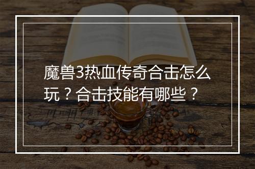魔兽3热血传奇合击怎么玩？合击技能有哪些？