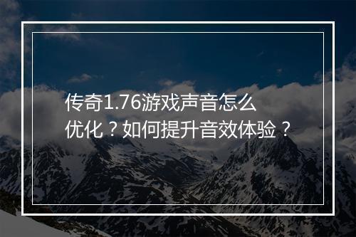 传奇1.76游戏声音怎么优化？如何提升音效体验？