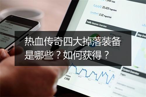 热血传奇四大掉落装备是哪些？如何获得？