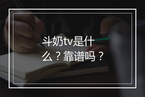 斗奶tv是什么？靠谱吗？