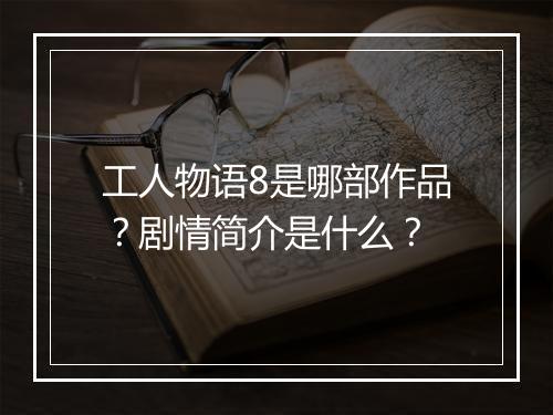 工人物语8是哪部作品？剧情简介是什么？