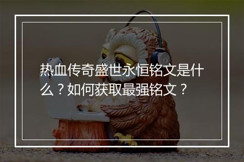 热血传奇盛世永恒铭文是什么？如何获取最强铭文？