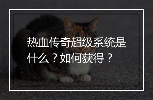 热血传奇超级系统是什么？如何获得？