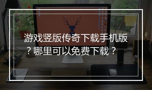 游戏竖版传奇下载手机版？哪里可以免费下载？