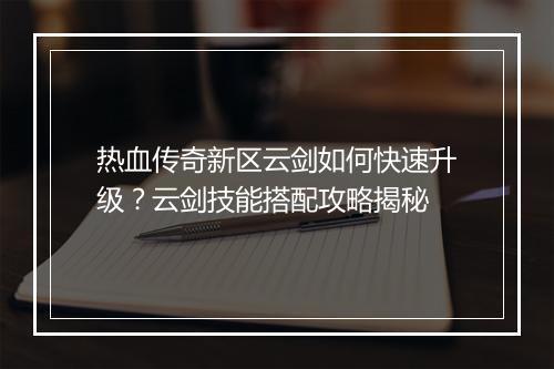 热血传奇新区云剑如何快速升级？云剑技能搭配攻略揭秘