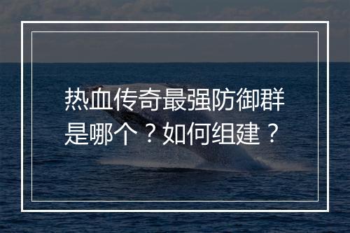热血传奇最强防御群是哪个？如何组建？