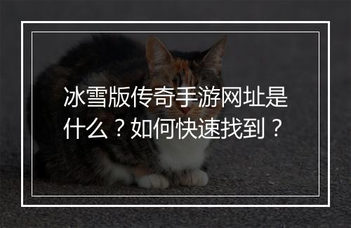 冰雪版传奇手游网址是什么？如何快速找到？