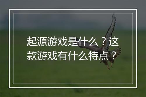起源游戏是什么？这款游戏有什么特点？