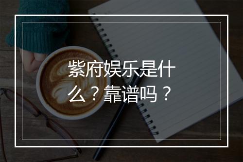 紫府娱乐是什么？靠谱吗？