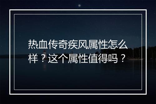 热血传奇疾风属性怎么样？这个属性值得吗？