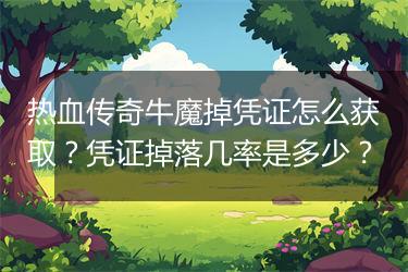 热血传奇牛魔掉凭证怎么获取？凭证掉落几率是多少？