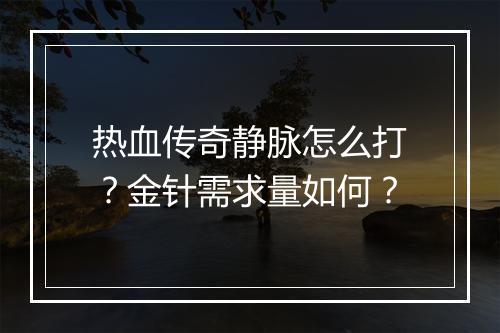 热血传奇静脉怎么打？金针需求量如何？