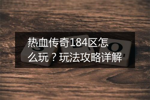 热血传奇184区怎么玩？玩法攻略详解