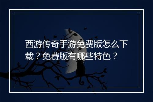 西游传奇手游免费版怎么下载？免费版有哪些特色？