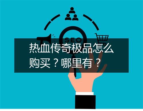 热血传奇极品怎么购买？哪里有？