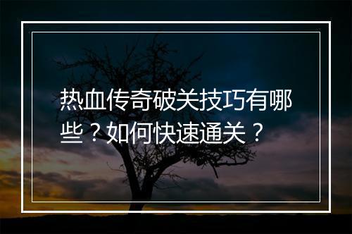 热血传奇破关技巧有哪些？如何快速通关？